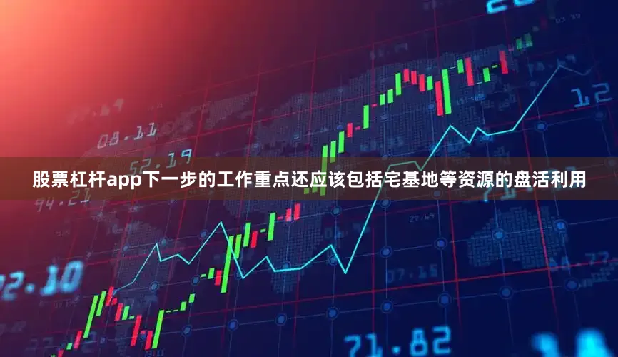 股票杠杆app下一步的工作重点还应该包括宅基地等资源的盘活利用