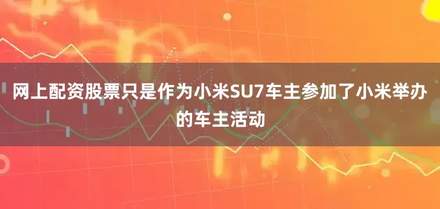 网上配资股票只是作为小米SU7车主参加了小米举办的车主活动