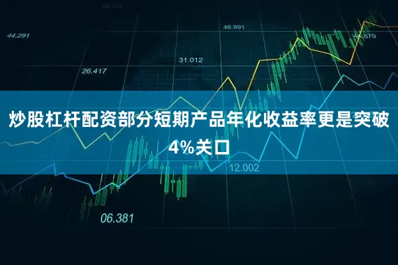 炒股杠杆配资部分短期产品年化收益率更是突破4%关口