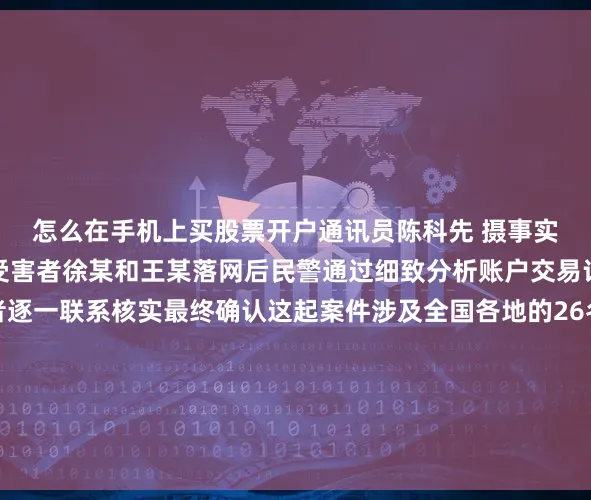 怎么在手机上买股票开户通讯员陈科先 摄事实上刘女士并非唯一的受害者徐某和王某落网后民警通过细致分析账户交易记录并与各地受害者逐一联系核实最终确认这起案件涉及全国各地的26名受害人其中绝大多数受害人直到接到洪山公安的电话才惊觉自己已经“钱票两空”目前犯罪嫌疑人徐某和王某因涉嫌诈骗已被武汉洪山警方依法刑事拘留追赃挽损工作正在有序开展