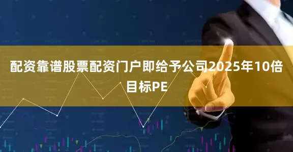 配资靠谱股票配资门户即给予公司2025年10倍目标PE