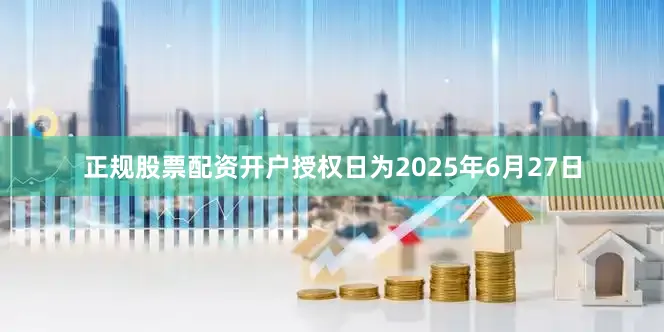 正规股票配资开户授权日为2025年6月27日