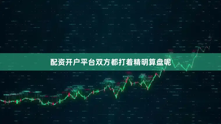 配资开户平台双方都打着精明算盘呢