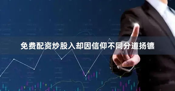 免费配资炒股入却因信仰不同分道扬镳