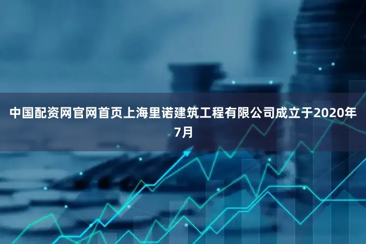中国配资网官网首页上海里诺建筑工程有限公司成立于2020年7月
