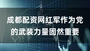 成都配资网红军作为党的武装力量固然重要