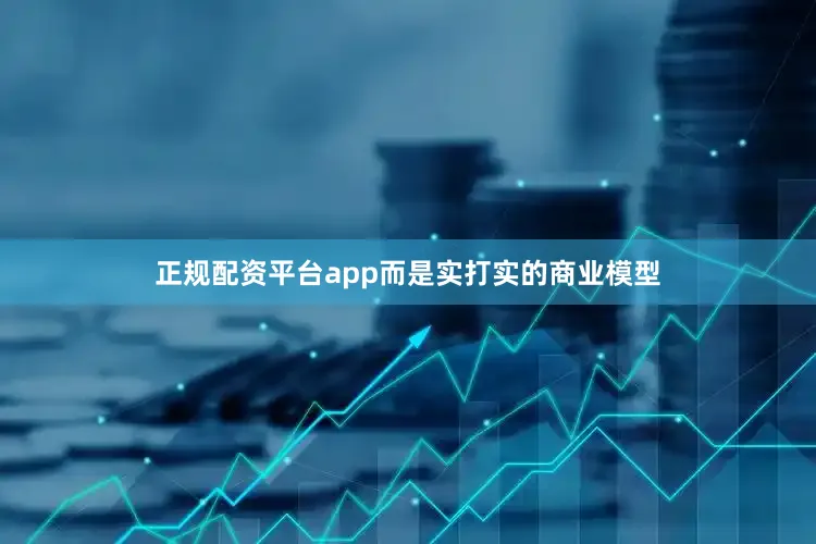 正规配资平台app而是实打实的商业模型
