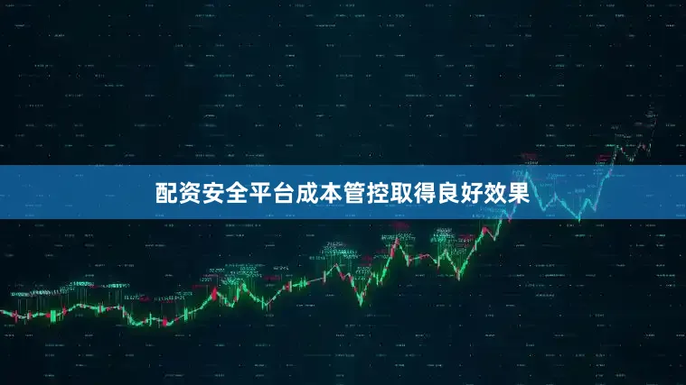 配资安全平台成本管控取得良好效果