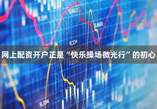网上配资开户正是“快乐操场微光行”的初心