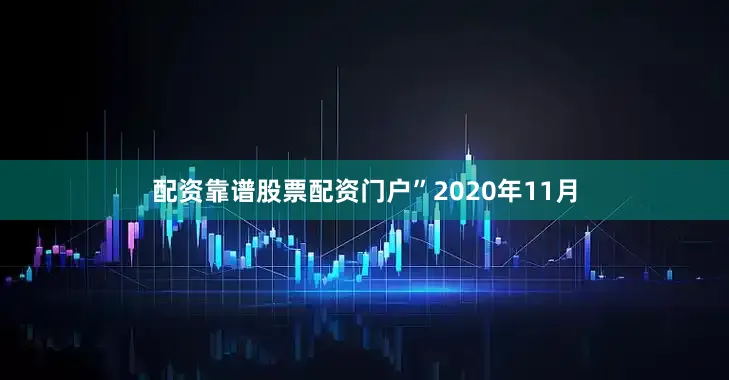 配资靠谱股票配资门户” 2020年11月